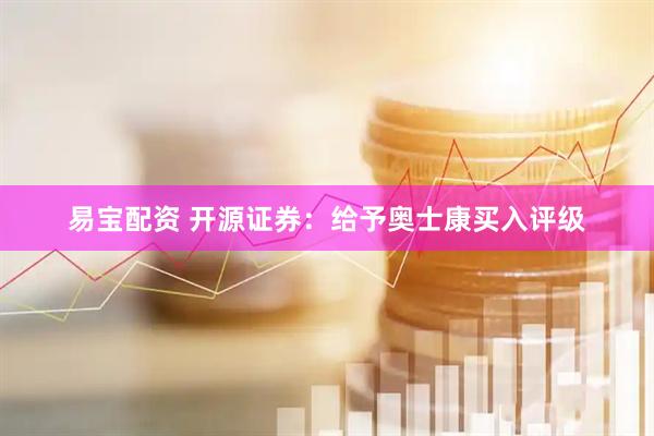易宝配资 开源证券：给予奥士康买入评级