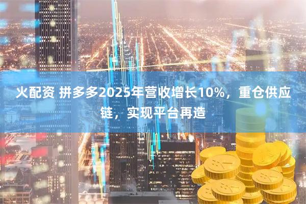 火配资 拼多多2025年营收增长10%，重仓供应链，实现平台再造