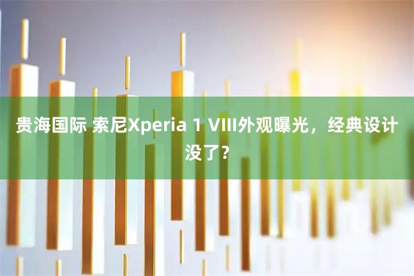 贵海国际 索尼Xperia 1 VIII外观曝光，经典设计没了？