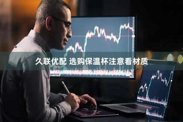 久联优配 选购保温杯注意看材质